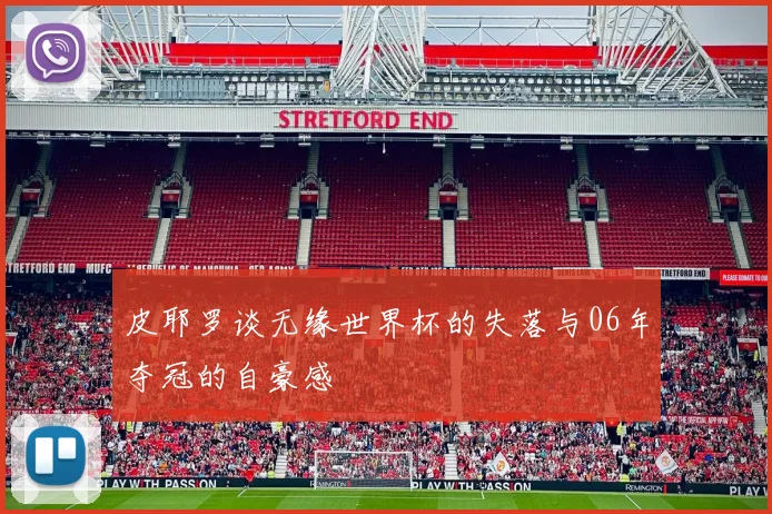 皮耶罗谈无缘世界杯的失落与06年夺冠的自豪感