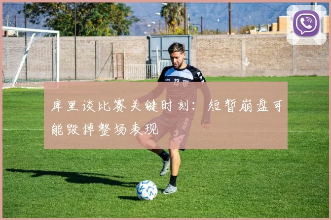 库里谈比赛关键时刻：短暂崩盘可能毁掉整场表现