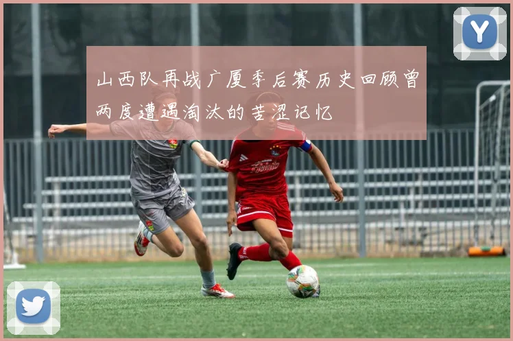 山西队再战广厦季后赛历史回顾曾两度遭遇淘汰的苦涩记忆