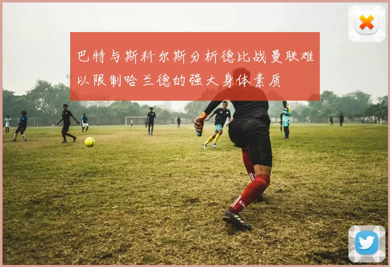 巴特与斯科尔斯分析德比战曼联难以限制哈兰德的强大身体素质